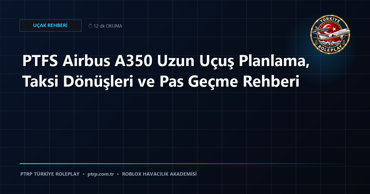 PTFS Airbus A350 Uzun Uçuş Planlama, Taksi Dönüşleri ve Pas Geçme Rehberi