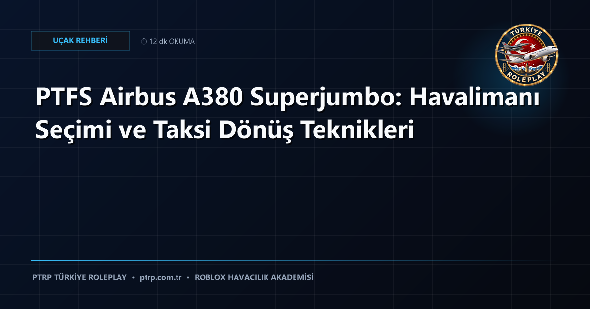 PTFS Airbus A380 Superjumbo: Havalimanı Seçimi ve Taksi Dönüş Teknikleri