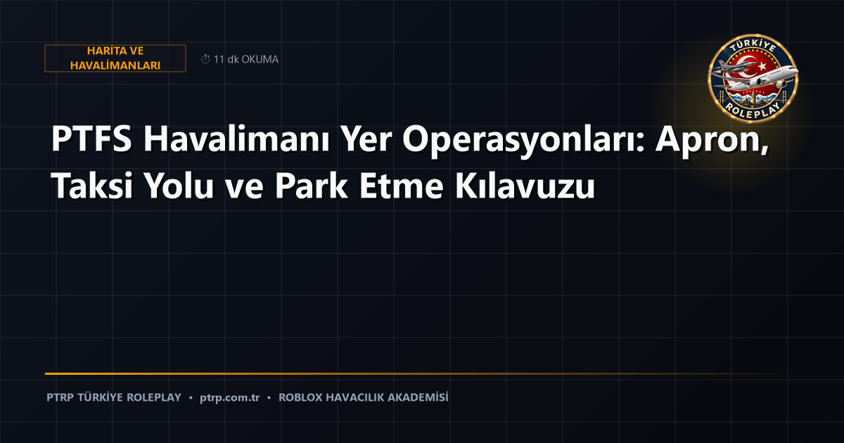 PTFS Havalimanı Yer Operasyonları: Apron, Taksi Yolu ve Park Etme Kılavuzu