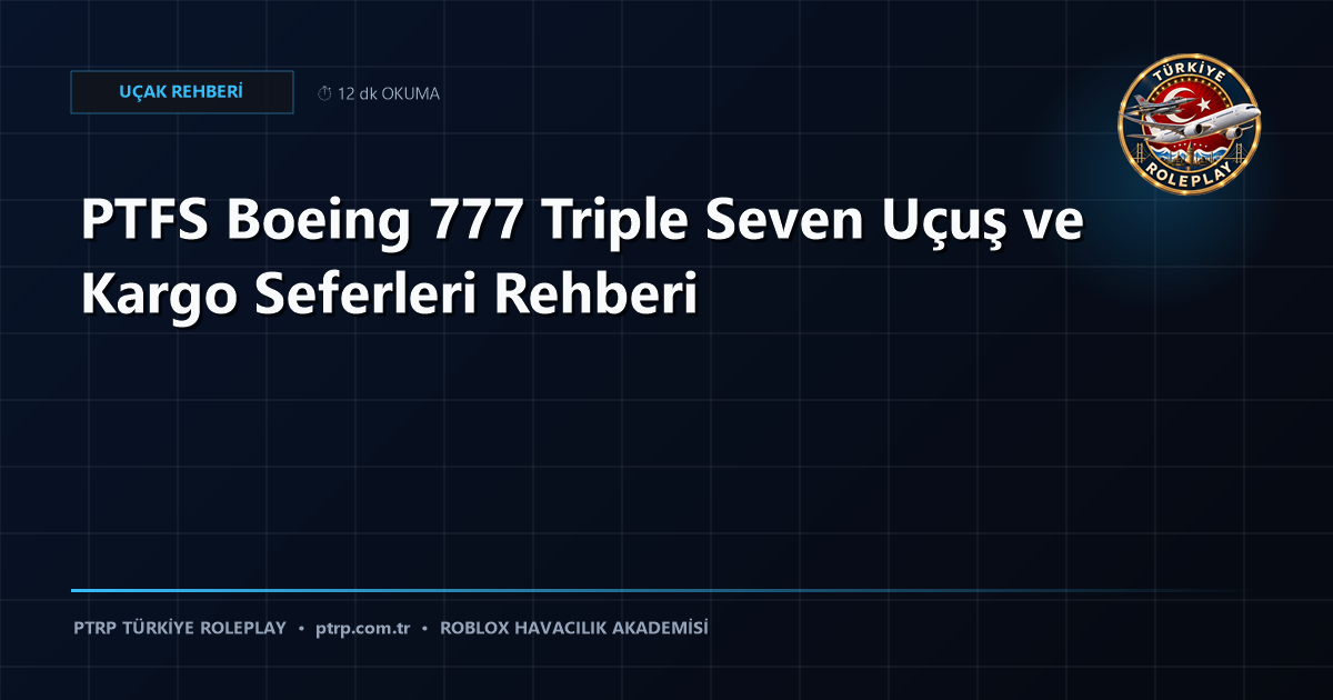 PTFS Boeing 777 Triple Seven Uçuş ve Kargo Seferleri Rehberi