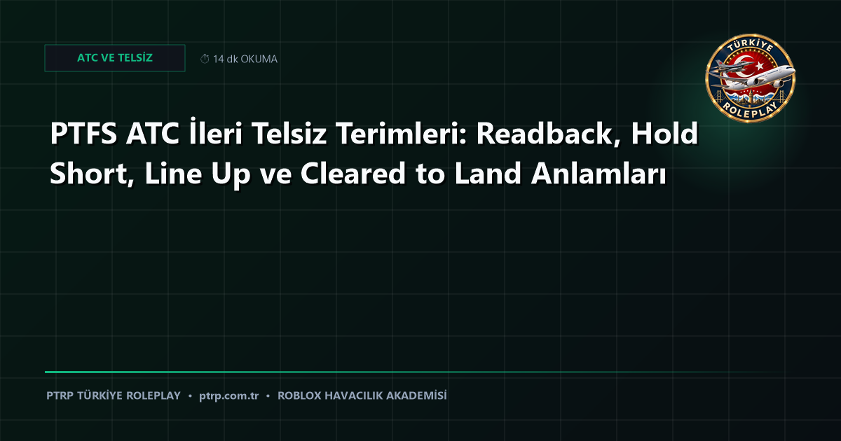 PTFS ATC İleri Telsiz Terimleri: Readback, Hold Short, Line Up ve Cleared to Land Anlamları
