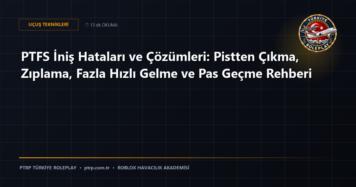 PTFS İniş Hataları ve Çözümleri: Pistten Çıkma, Zıplama, Fazla Hızlı Gelme ve Pas Geçme Rehberi