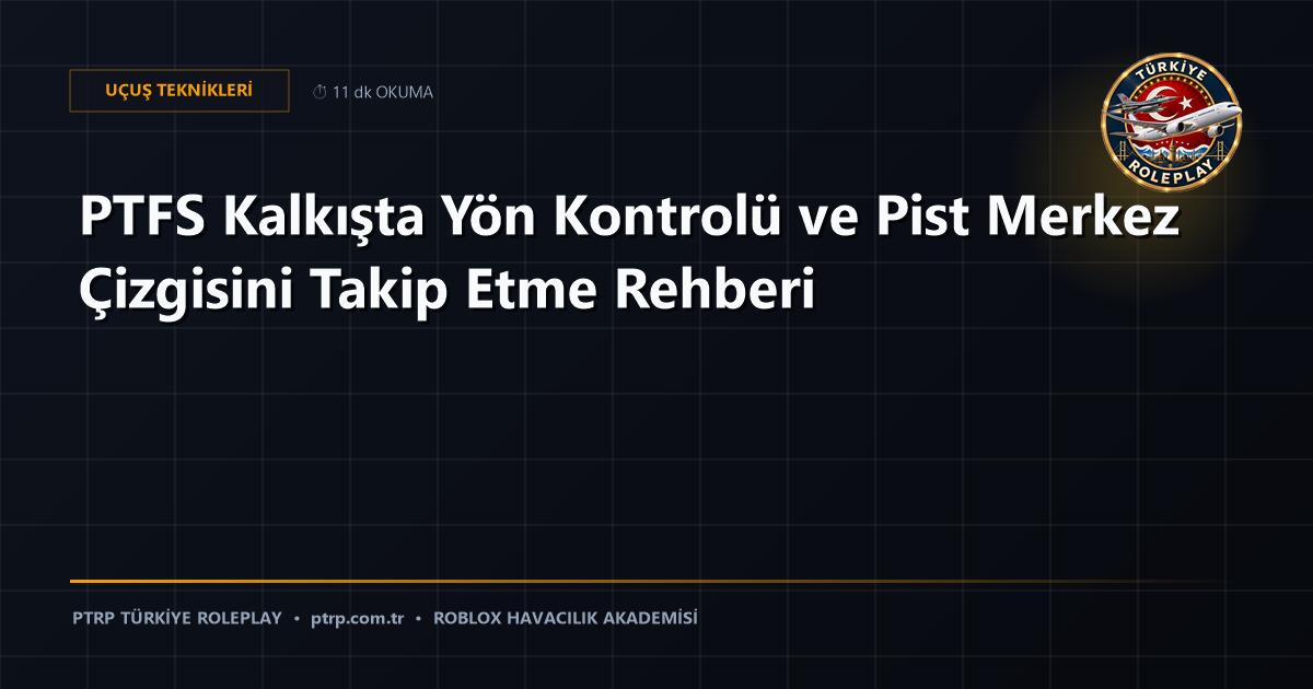PTFS Kalkışta Yön Kontrolü ve Pist Merkez Çizgisini Takip Etme Rehberi