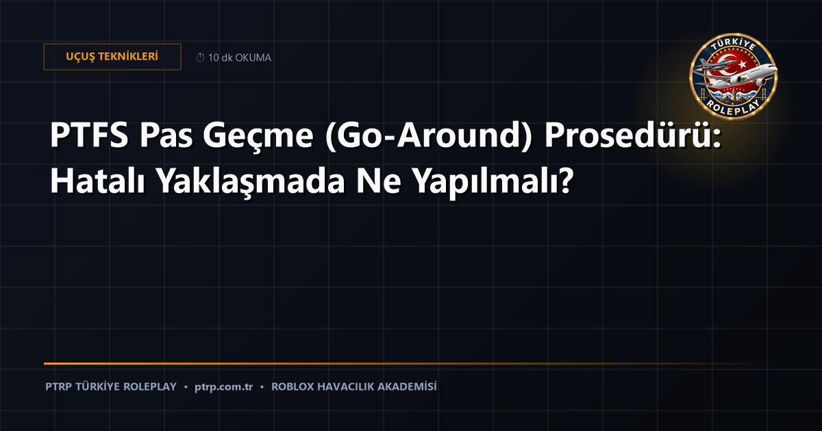 PTFS Pas Geçme (Go-Around) Prosedürü: Hatalı Yaklaşmada Ne Yapılmalı?